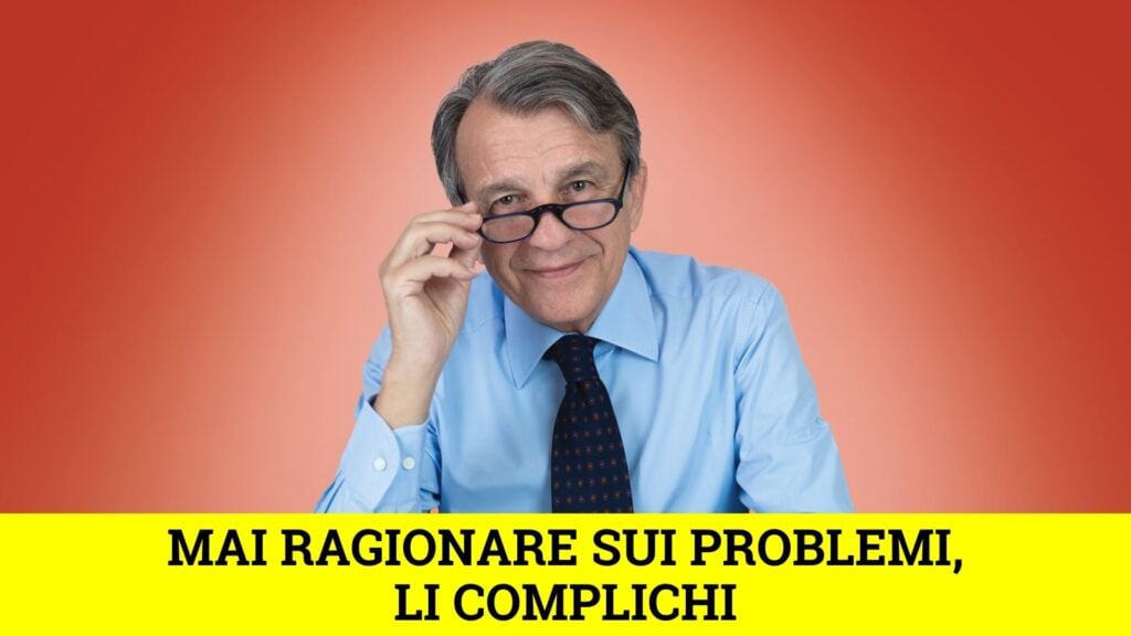 Mai ragionare sui problemi, li complichi