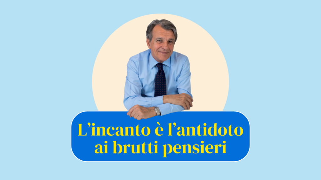 L’incanto è l’antidoto ai brutti pensieri